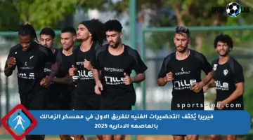 فيريرا يُكثف التحضيرات الفنية للفريق الأول في معسكر الزمالك بالعاصمة الإدارية 2025